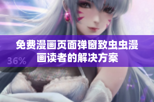 免费漫画页面弹窗致虫虫漫画读者的解决方案