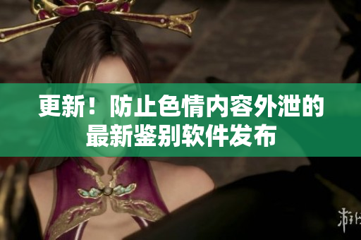 更新！防止色情内容外泄的最新鉴别软件发布