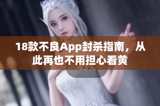 18款不良App封杀指南，从此再也不用担心看黄