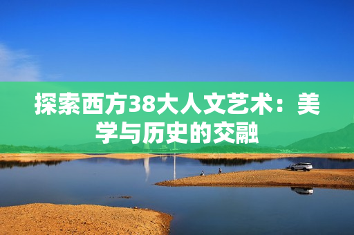 探索西方38大人文艺术：美学与历史的交融