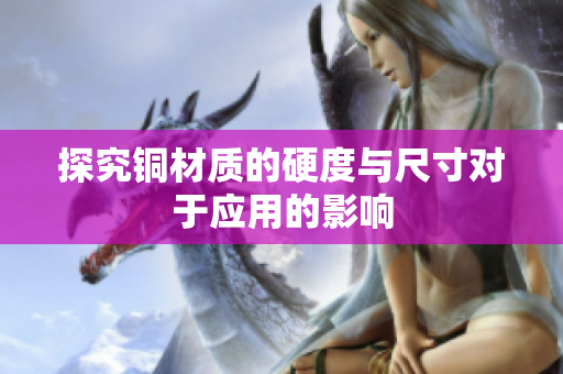 探究铜材质的硬度与尺寸对于应用的影响