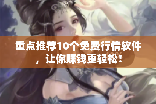重点推荐10个免费行情软件，让你赚钱更轻松！