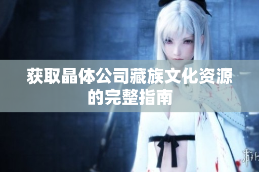 获取晶体公司藏族文化资源的完整指南