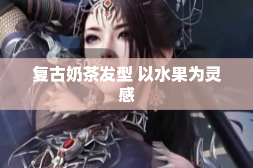 复古奶茶发型 以水果为灵感