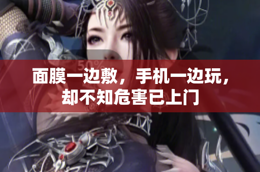 面膜一边敷，手机一边玩，却不知危害已上门