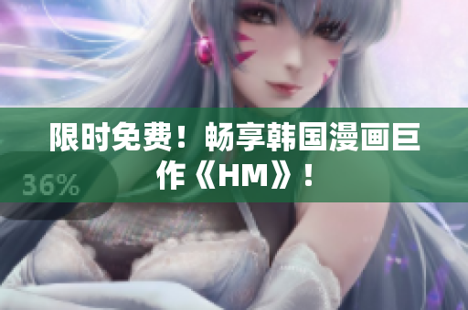 限时免费！畅享韩国漫画巨作《HM》！