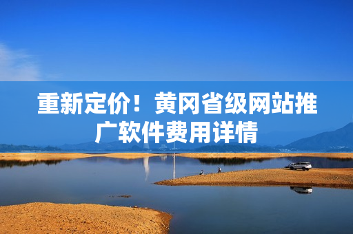 重新定价！黄冈省级网站推广软件费用详情