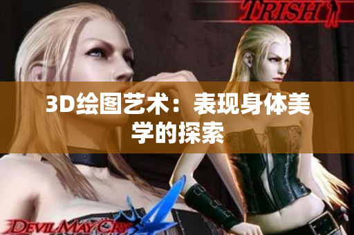 3D绘图艺术：表现身体美学的探索