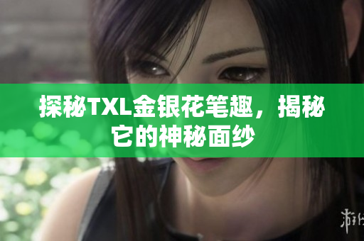 探秘TXL金银花笔趣，揭秘它的神秘面纱