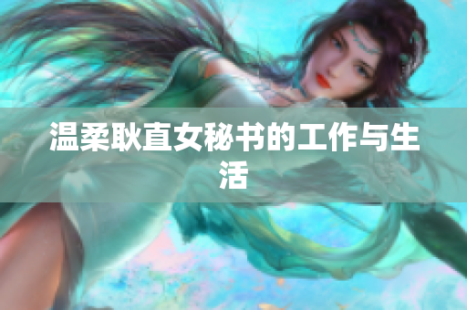 温柔耿直女秘书的工作与生活