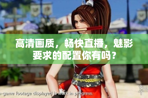 高清画质，畅快直播，魅影要求的配置你有吗？