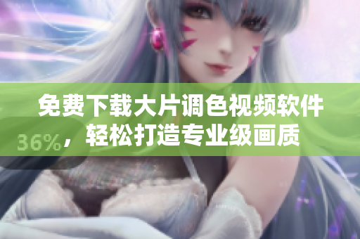 免费下载大片调色视频软件，轻松打造专业级画质