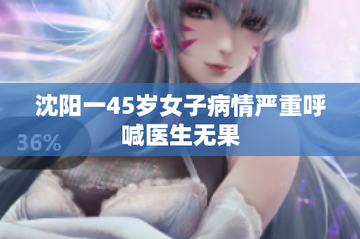 沈阳一45岁女子病情严重呼喊医生无果