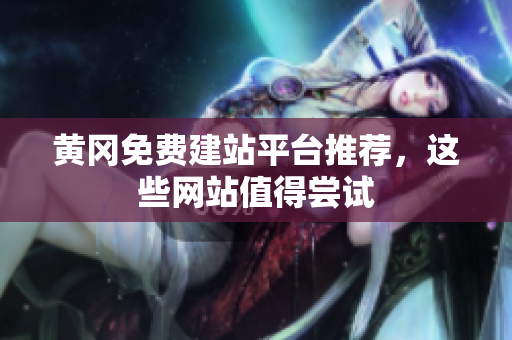 黄冈免费建站平台推荐，这些网站值得尝试