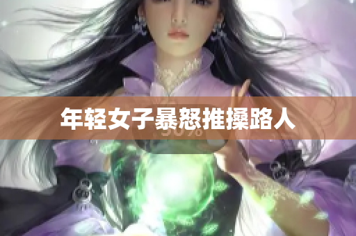 年轻女子暴怒推搡路人