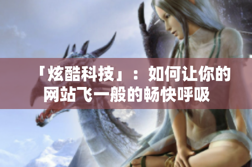 「炫酷科技」：如何让你的网站飞一般的畅快呼吸