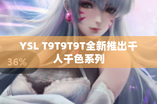 YSL T9T9T9T全新推出千人千色系列