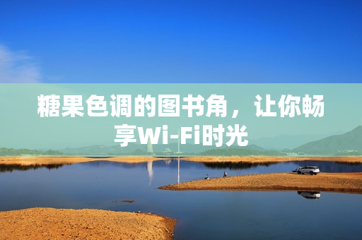 糖果色调的图书角，让你畅享Wi-Fi时光