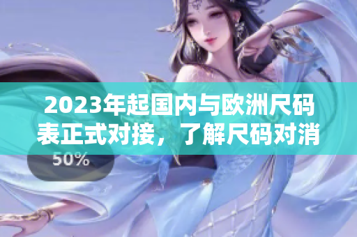 2023年起国内与欧洲尺码表正式对接，了解尺码对消费者越来越重要。
