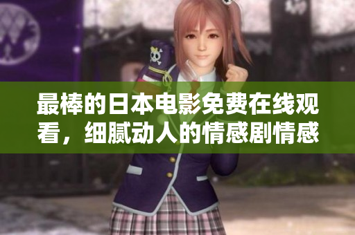 最棒的日本电影免费在线观看，细腻动人的情感剧情感人至深