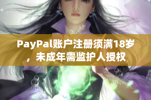 PayPal账户注册须满18岁，未成年需监护人授权