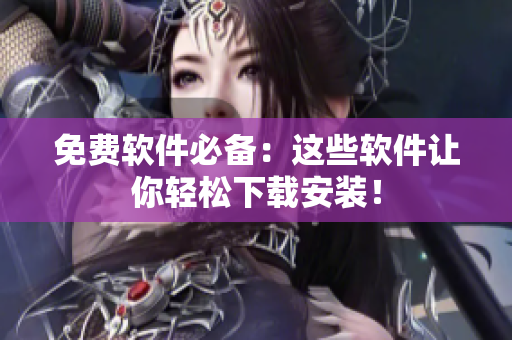 免费软件必备：这些软件让你轻松下载安装！