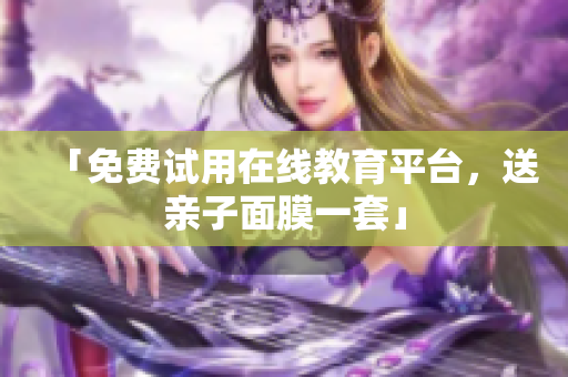 「免费试用在线教育平台，送亲子面膜一套」