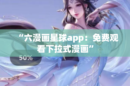 “六漫画星球app：免费观看下拉式漫画”