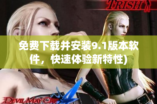 免费下载并安装9.1版本软件，快速体验新特性)