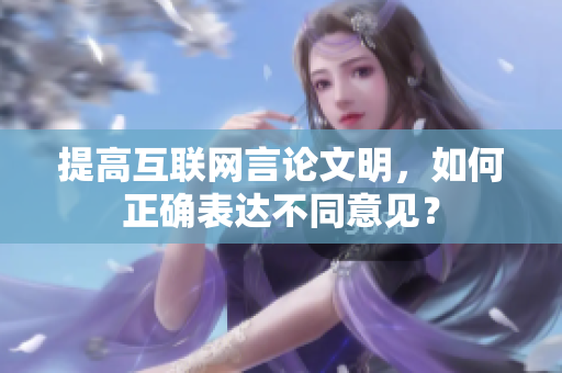提高互联网言论文明，如何正确表达不同意见？