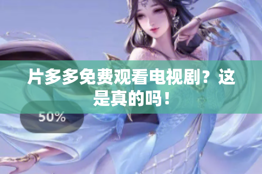 片多多免费观看电视剧？这是真的吗！