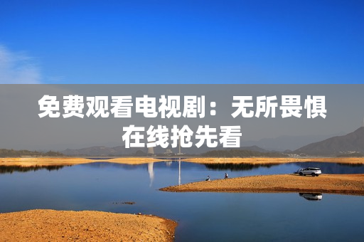 免费观看电视剧：无所畏惧在线抢先看