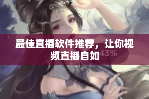 最佳直播软件推荐，让你视频直播自如