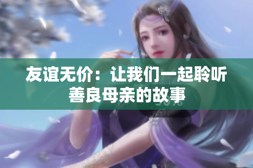 友谊无价：让我们一起聆听善良母亲的故事