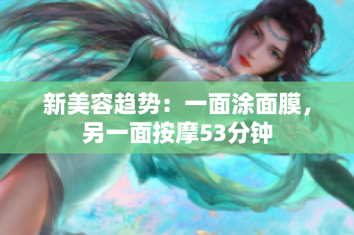 新美容趋势：一面涂面膜，另一面按摩53分钟