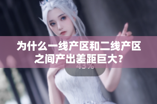 为什么一线产区和二线产区之间产出差距巨大？