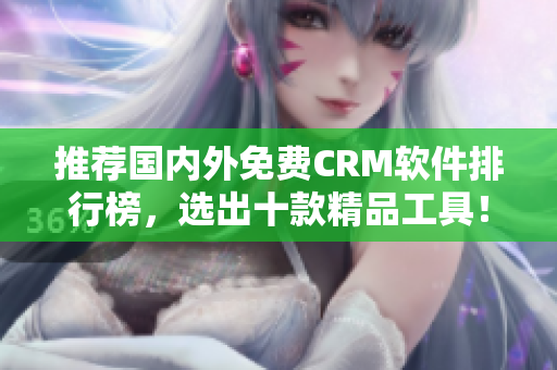 推荐国内外免费CRM软件排行榜，选出十款精品工具！