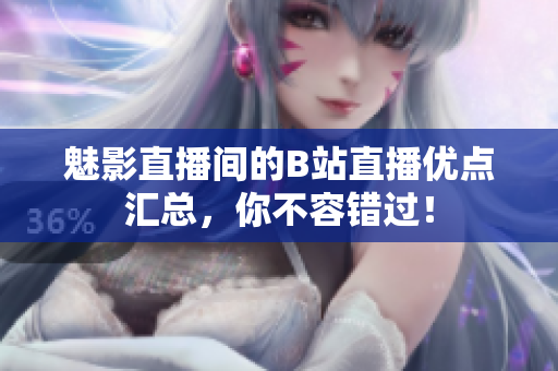 魅影直播间的B站直播优点汇总，你不容错过！