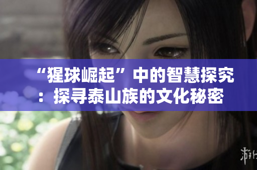 “猩球崛起”中的智慧探究：探寻泰山族的文化秘密