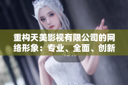 重构天美影视有限公司的网络形象：专业、全面、创新