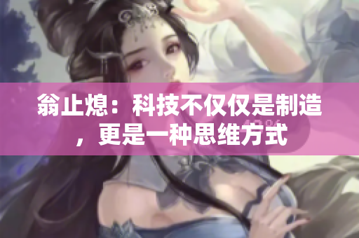 翁止熄：科技不仅仅是制造，更是一种思维方式