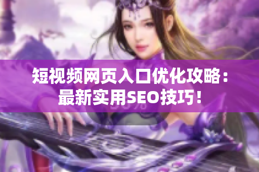 短视频网页入口优化攻略：最新实用SEO技巧！
