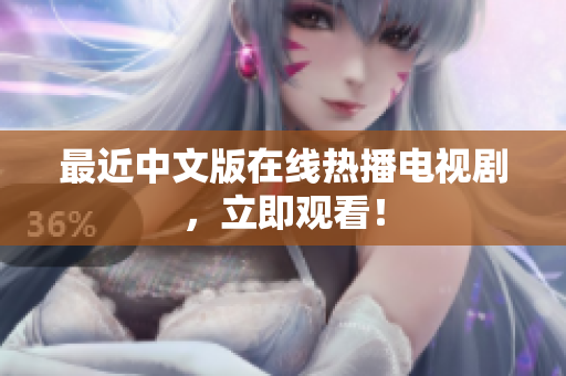 最近中文版在线热播电视剧，立即观看！