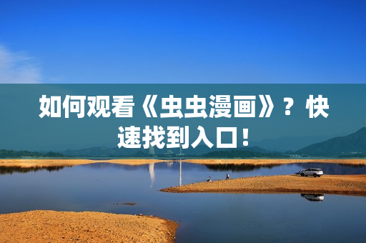 如何观看《虫虫漫画》？快速找到入口！