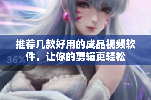 推荐几款好用的成品视频软件，让你的剪辑更轻松