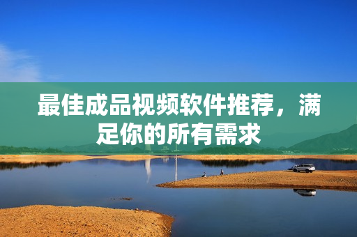 最佳成品视频软件推荐，满足你的所有需求