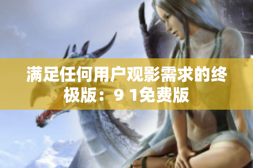 满足任何用户观影需求的终极版：9 1免费版