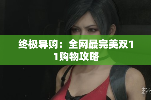 终极导购：全网最完美双11购物攻略