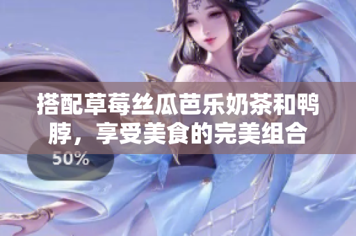 搭配草莓丝瓜芭乐奶茶和鸭脖，享受美食的完美组合