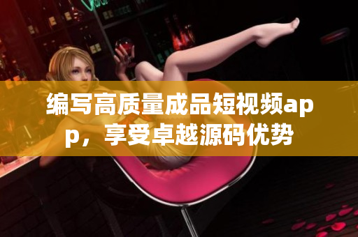 编写高质量成品短视频app，享受卓越源码优势